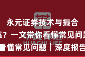永元证券技术与撮合是否可靠？一文带你看懂常见问题｜深度报告