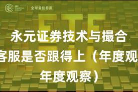 永元证券技术与撮合:客服是否跟得上(年度观察)