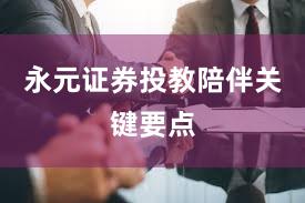 永元证券投教陪伴关键要点