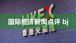 国际经济新闻点评 bj