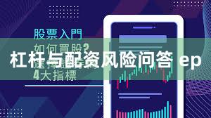 杠杆与配资风险问答 ep