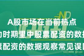 A股市场在当前热点快速轮动时期里中股票配资的数据观察常见误区