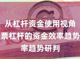 从杠杆资金使用视角看股票杠杆的资金效率趋势研判