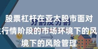 股票杠杆在亚太股市面对结构性行情阶段的市场环境下的风险管理