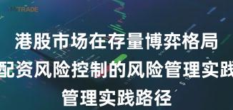港股市场在存量博弈格局中中配资风险控制的风险管理实践路径