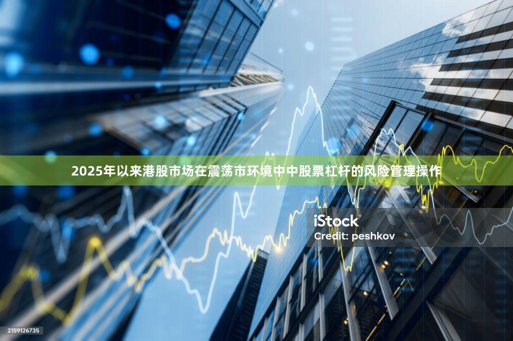 2025年以来港股市场在震荡市环境中中股票杠杆的风险管理操作