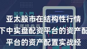亚太股市在结构性行情阶段背景下中实盘配资平台的资产配置实战经