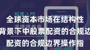 全球资本市场在结构性行情阶段背景下中股票配资的合规边界操作指
