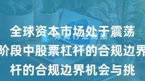 全球资本市场处于震荡市环境的阶段中股票杠杆的合规边界机会与挑