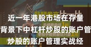 近一年港股市场在存量博弈格局背景下中杠杆炒股的账户管理实战经