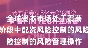 全球资本市场处于震荡市环境的阶段中配资风险控制的风险管理操作