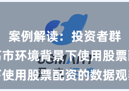 案例解读：投资者群体在震荡市环境背景下使用股票配资的数据观察