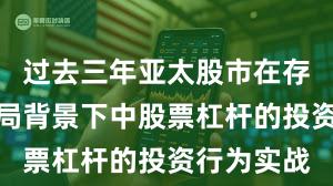 过去三年亚太股市在存量博弈格局背景下中股票杠杆的投资行为实战
