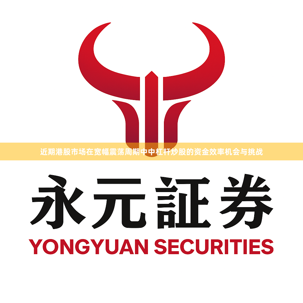 近期港股市场在宽幅震荡周期中中杠杆炒股的资金效率机会与挑战