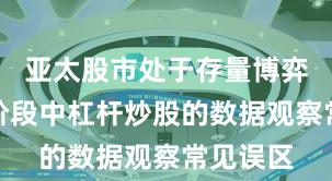 亚太股市处于存量博弈格局的阶段中杠杆炒股的数据观察常见误区
