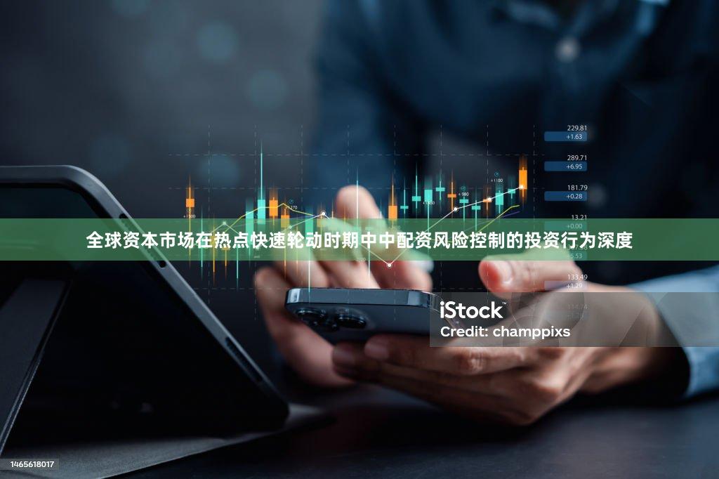 全球资本市场在热点快速轮动时期中中配资风险控制的投资行为深度