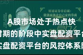 A股市场处于热点快速轮动时期的阶段中实盘配资平台的风控体系阶