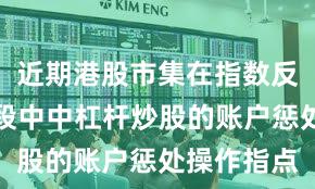 近期港股市集在指数反复拉锯阶段中中杠杆炒股的账户惩处操作指点