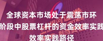 全球资本市场处于震荡市环境的阶段中股票杠杆的资金效率实践路径