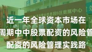 近一年全球资本市场在宽幅震荡周期中中股票配资的风险管理实践路