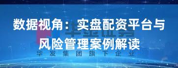 数据视角：实盘配资平台与风险管理案例解读