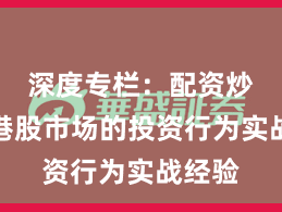 深度专栏：配资炒股在港股市场的投资行为实战经验