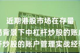 近期港股市场在存量博弈格局背景下中杠杆炒股的账户管理实战经验