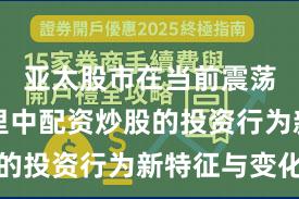 亚太股市在当前震荡市环境里中配资炒股的投资行为新特征与变化