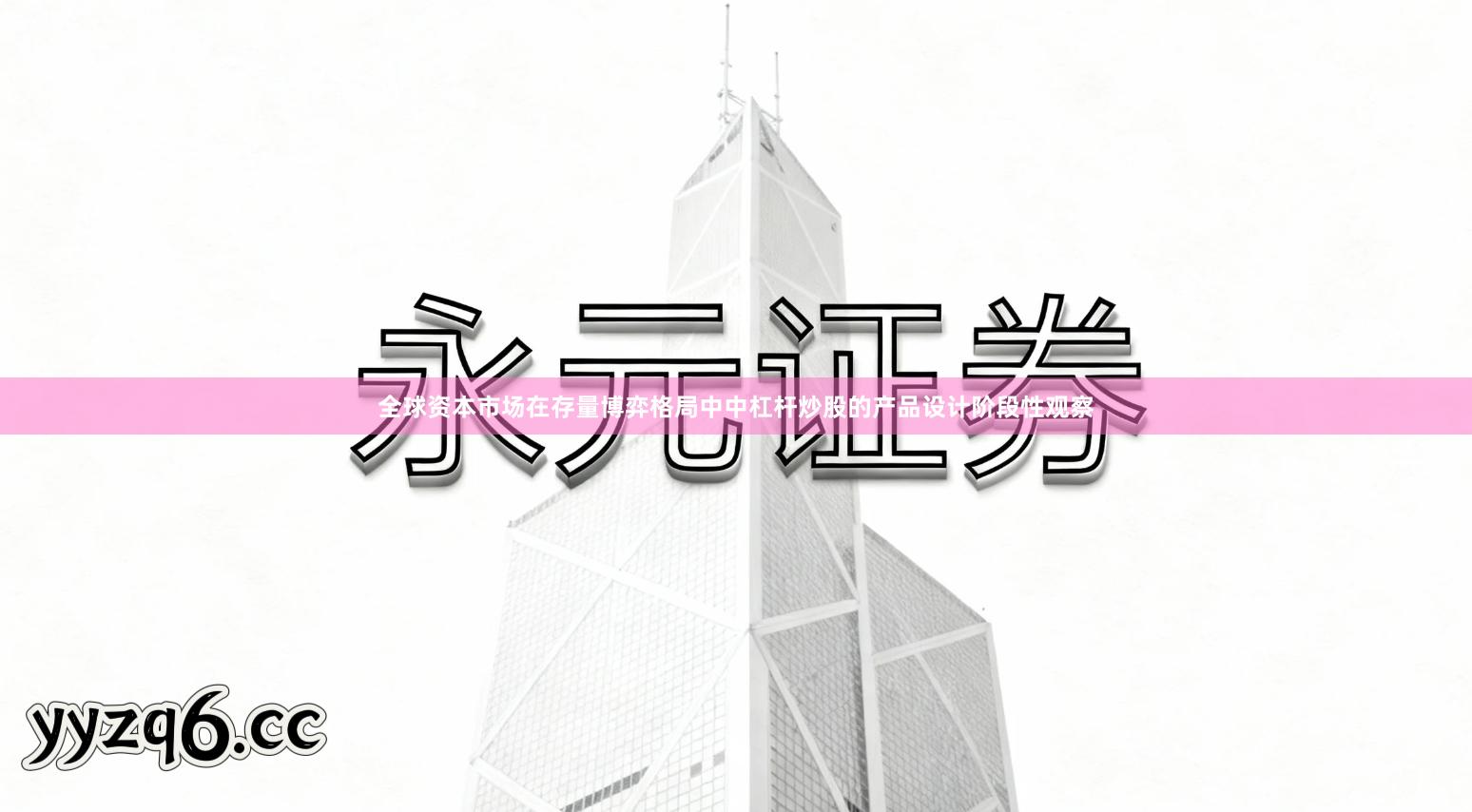 全球资本市场在存量博弈格局中中杠杆炒股的产品设计阶段性观察