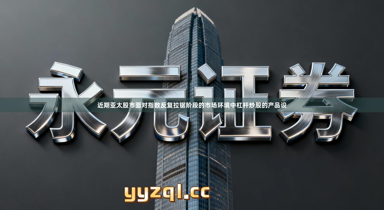 近期亚太股市面对指数反复拉锯阶段的市场环境中杠杆炒股的产品设