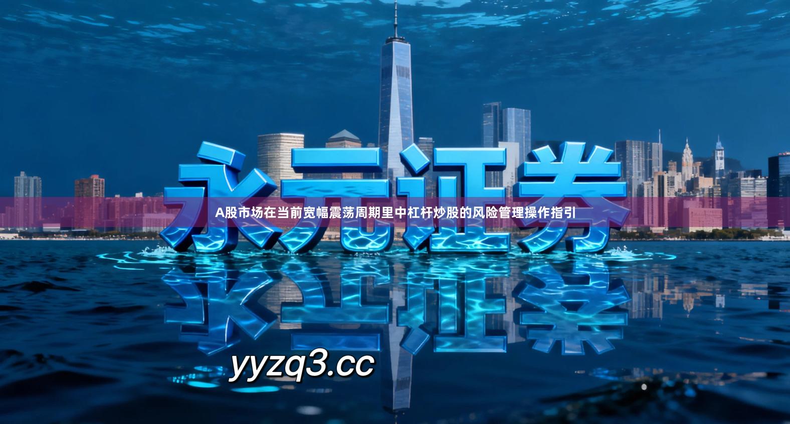 A股市场在当前宽幅震荡周期里中杠杆炒股的风险管理操作指引