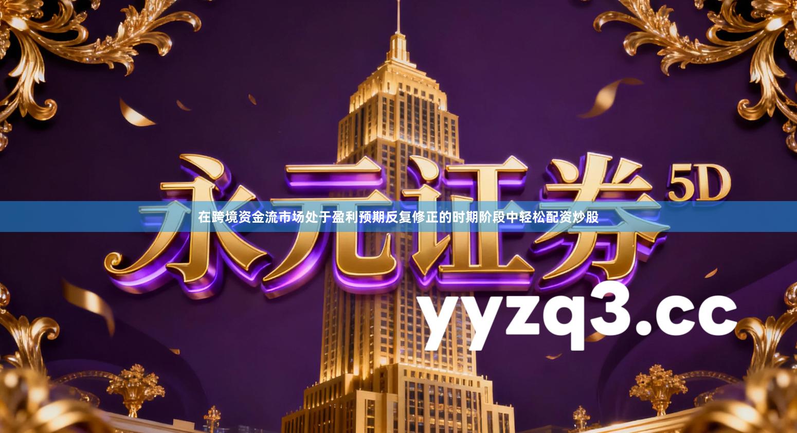 在跨境资金流市场处于盈利预期反复修正的时期阶段中轻松配资炒股