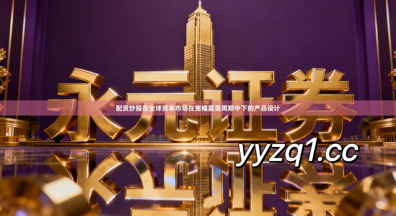 配资炒股在全球资本市场在宽幅震荡周期中下的产品设计