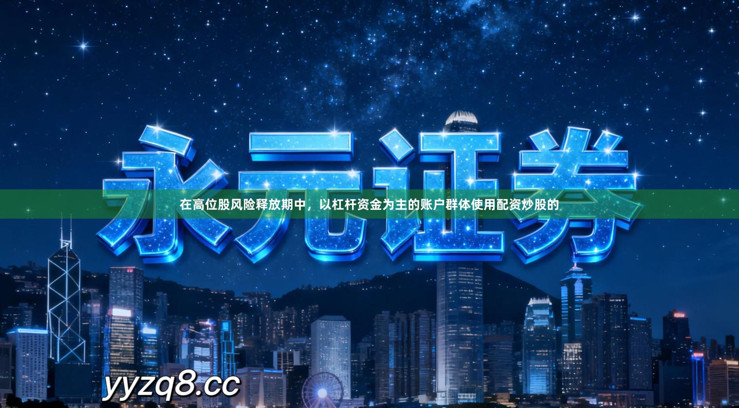 在高位股风险释放期中，以杠杆资金为主的账户群体使用配资炒股的