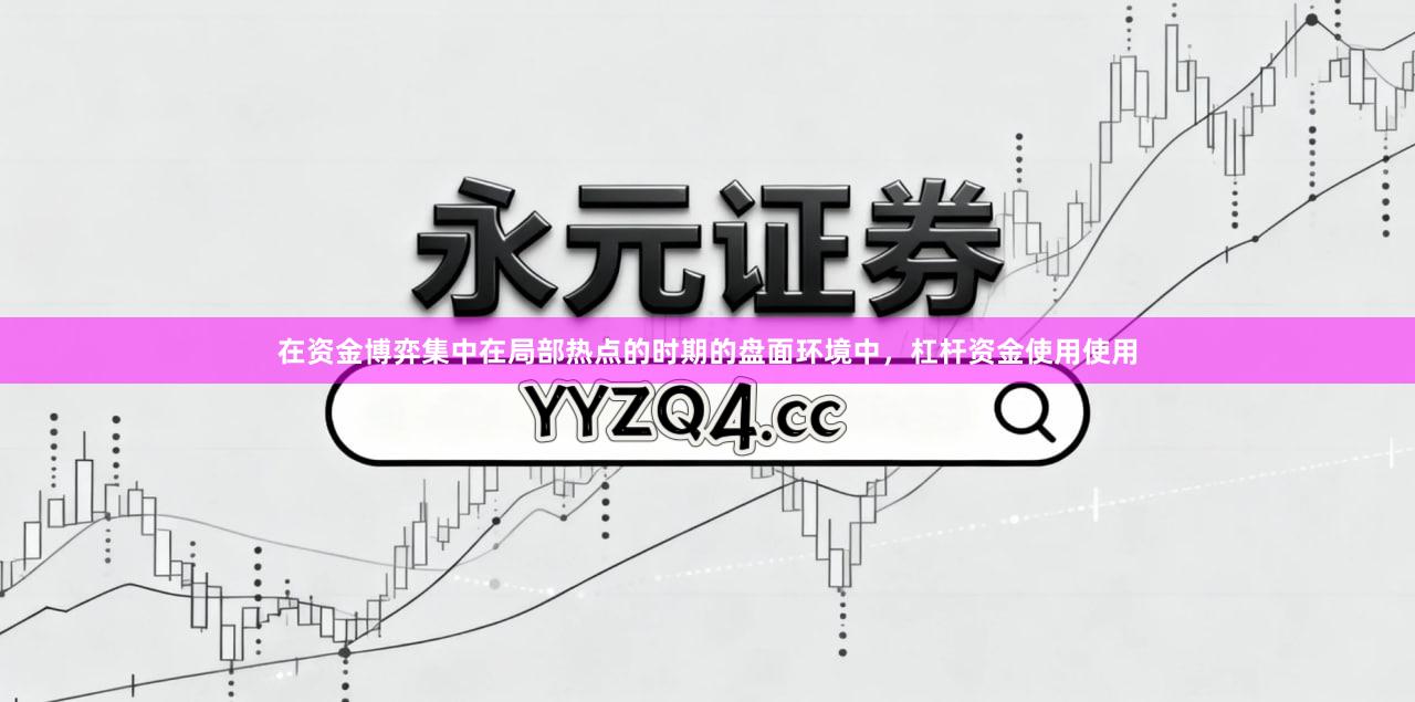在资金博弈集中在局部热点的时期的盘面环境中，杠杆资金使用使用