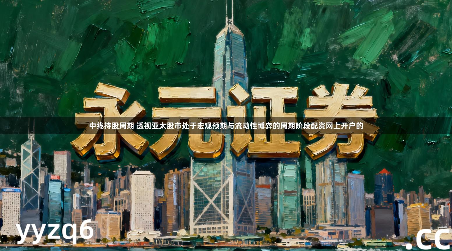 中线持股周期 透视亚太股市处于宏观预期与流动性博弈的周期阶段配资网上开户的