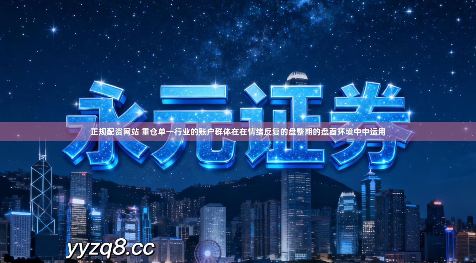 正规配资网站 重仓单一行业的账户群体在在情绪反复的盘整期的盘面环境中中运用