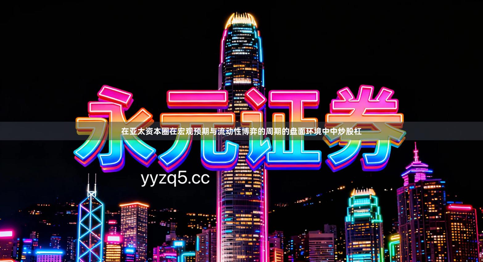 在亚太资本圈在宏观预期与流动性博弈的周期的盘面环境中中炒股杠