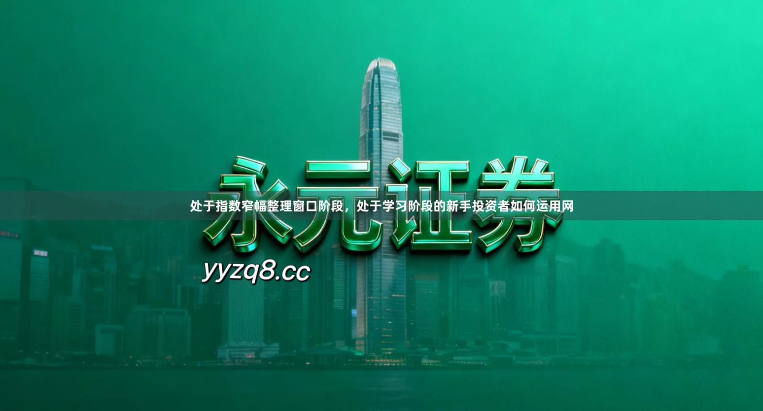 处于指数窄幅整理窗口阶段，处于学习阶段的新手投资者如何运用网