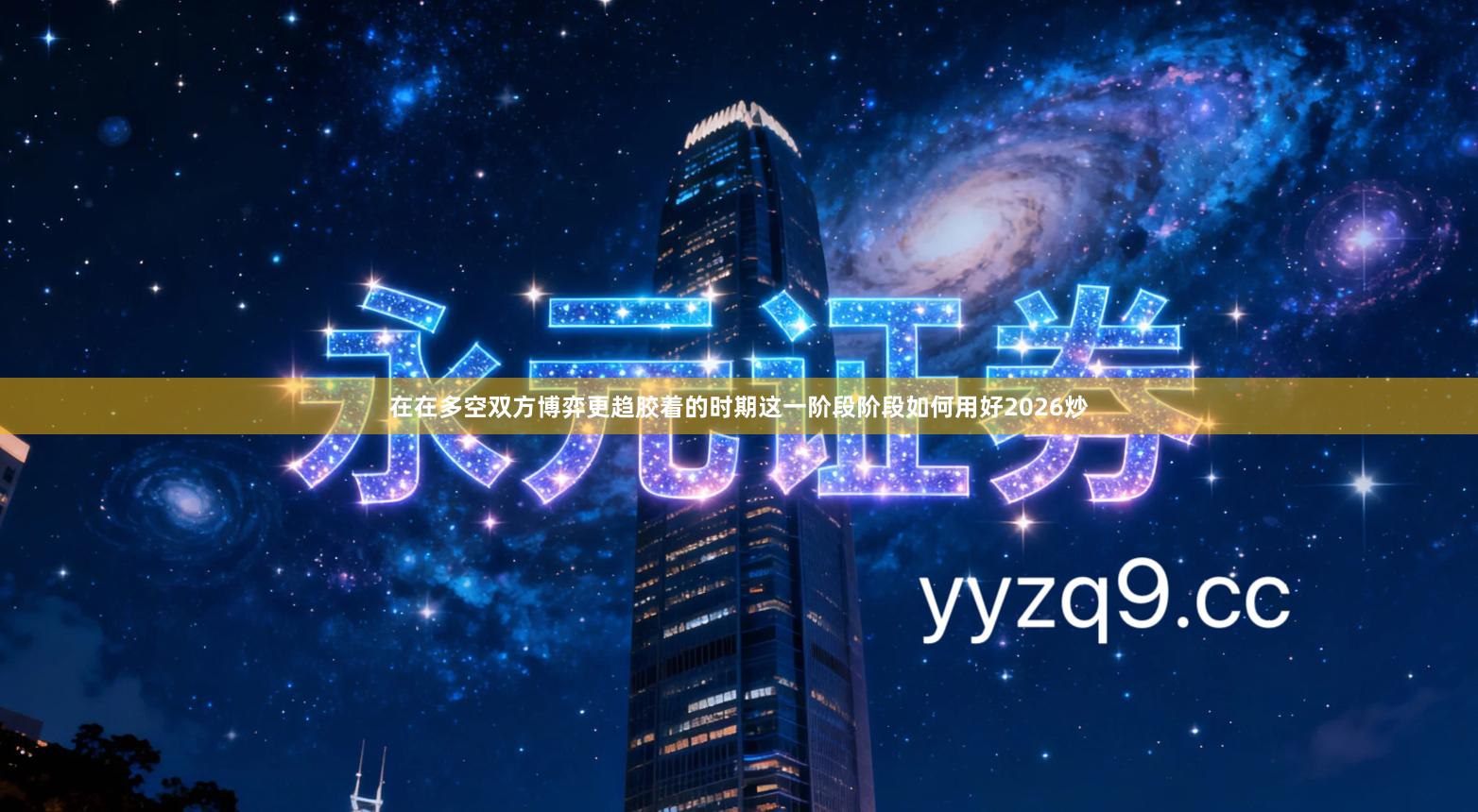 在在多空双方博弈更趋胶着的时期这一阶段阶段如何用好2026炒